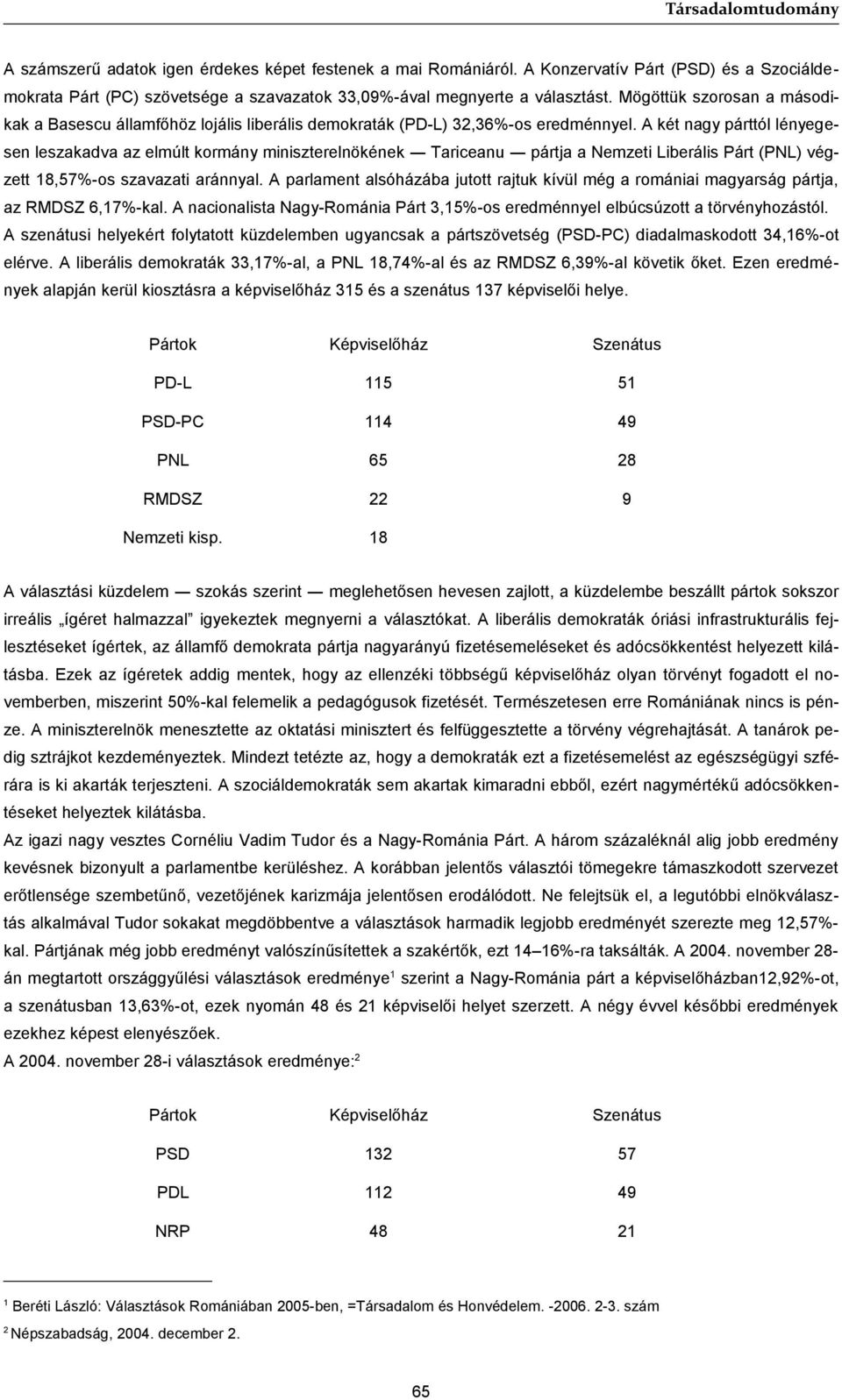 A két nagy párttól lényegesen leszakadva az elmúlt kormány miniszterelnökének Tariceanu pártja a Nemzeti Liberális Párt (PNL) végzett 18,57%-os szavazati aránnyal.