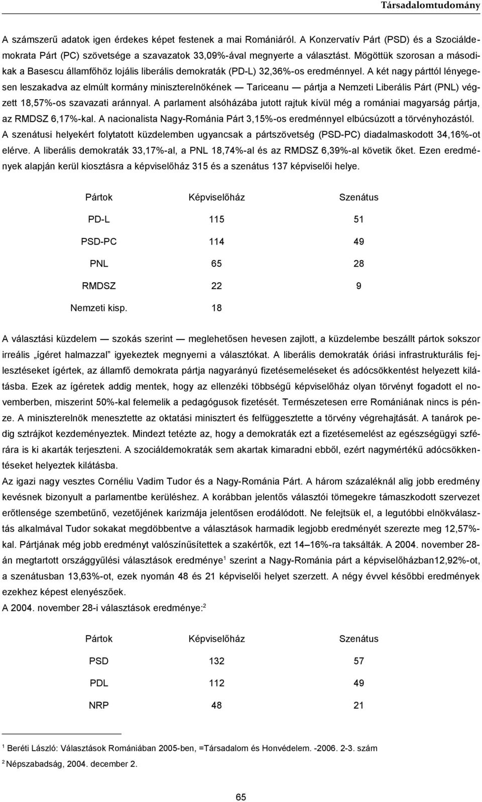 A két nagy párttól lényegesen leszakadva az elmúlt kormány miniszterelnökének Tariceanu pártja a Nemzeti Liberális Párt (PNL) végzett 18,57%-os szavazati aránnyal.