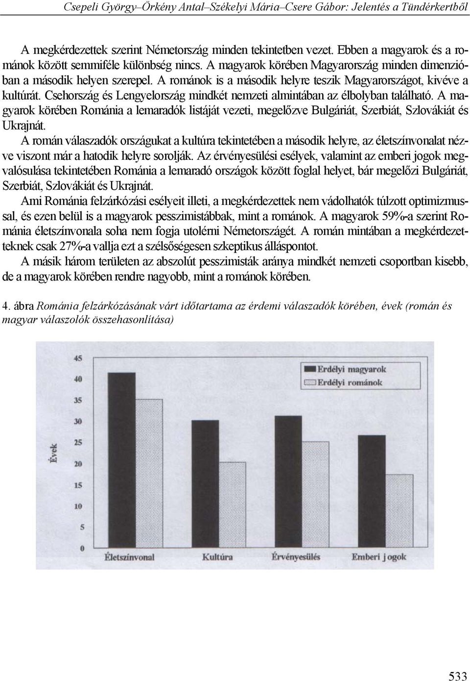 Csehország és Lengyelország mindkét nemzeti almintában az élbolyban található. A magyarok körében Románia a lemaradók listáját vezeti, megelőzve Bulgáriát, Szerbiát, Szlovákiát és Ukrajnát.