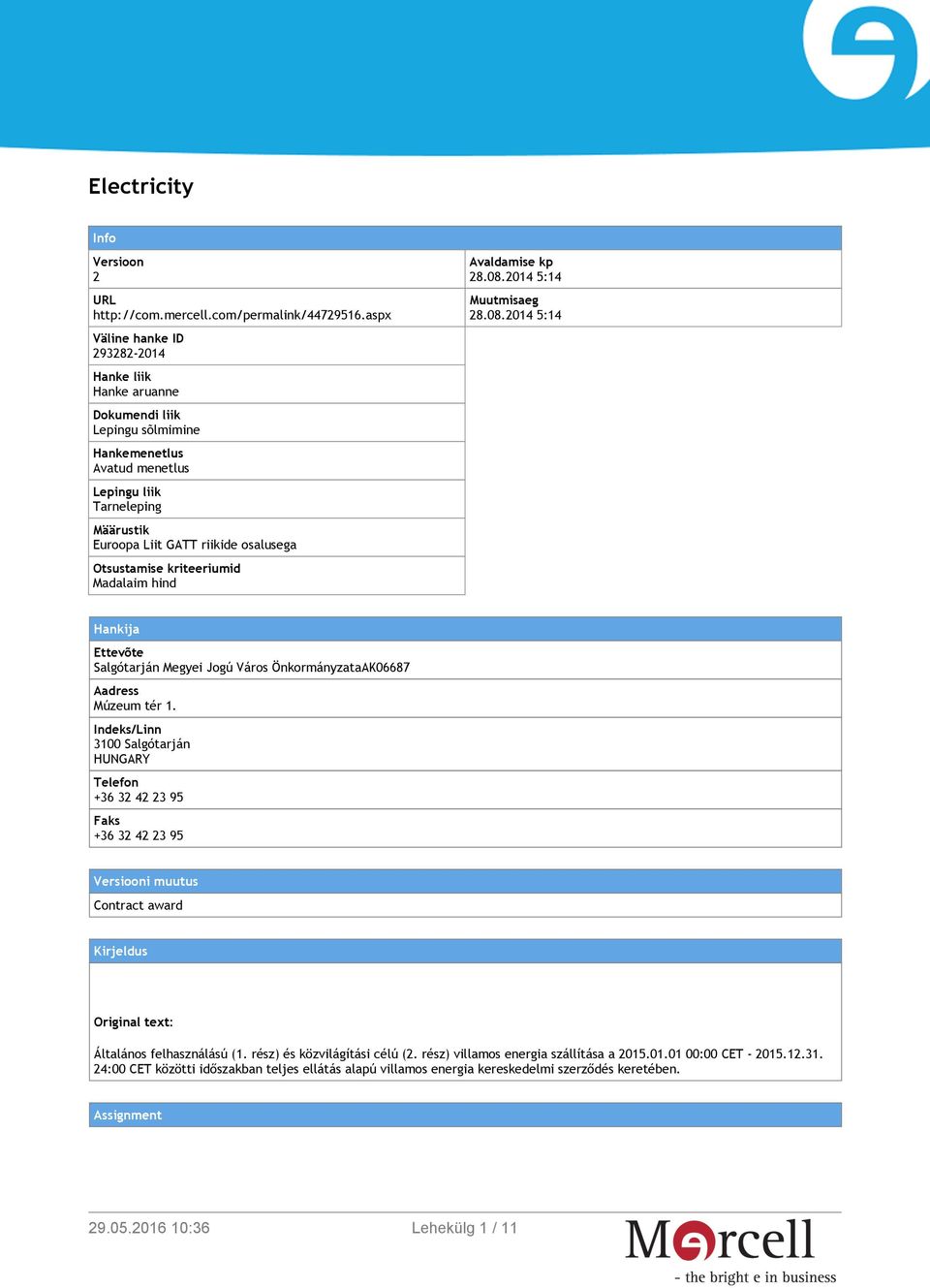 Otsustamise kriteeriumid Madalaim hind Avaldamise kp 28.08.2014 5:14 Muutmisaeg 28.08.2014 5:14 Hankija Ettevõte Salgótarján Megyei Jogú Város ÖnkormányzataAK06687 Aadress Múzeum tér 1.