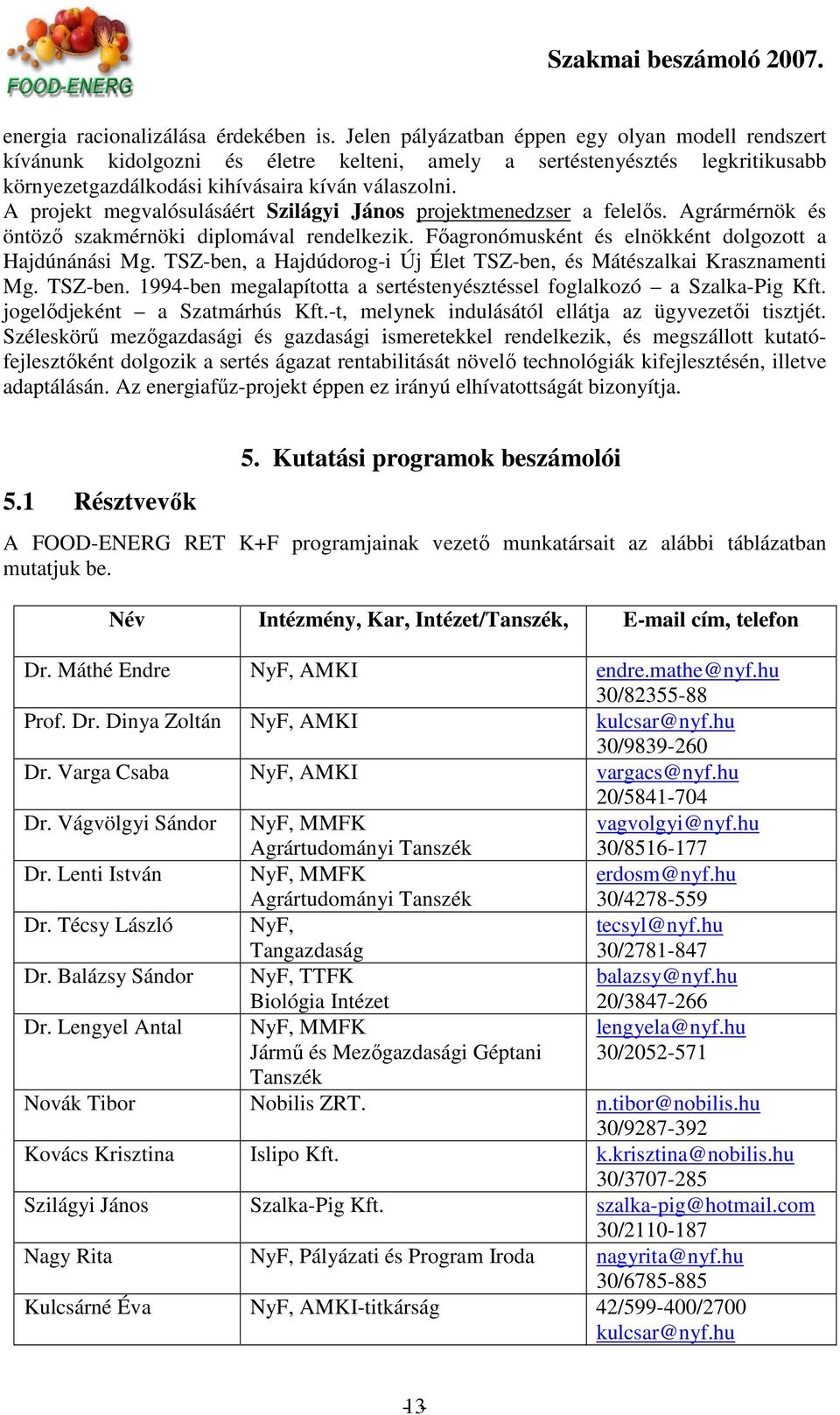 A projekt megvalósulásáért Szilágyi János projektmenedzser a felelıs. Agrármérnök és öntözı szakmérnöki diplomával rendelkezik. Fıagronómusként és elnökként dolgozott a Hajdúnánási Mg.