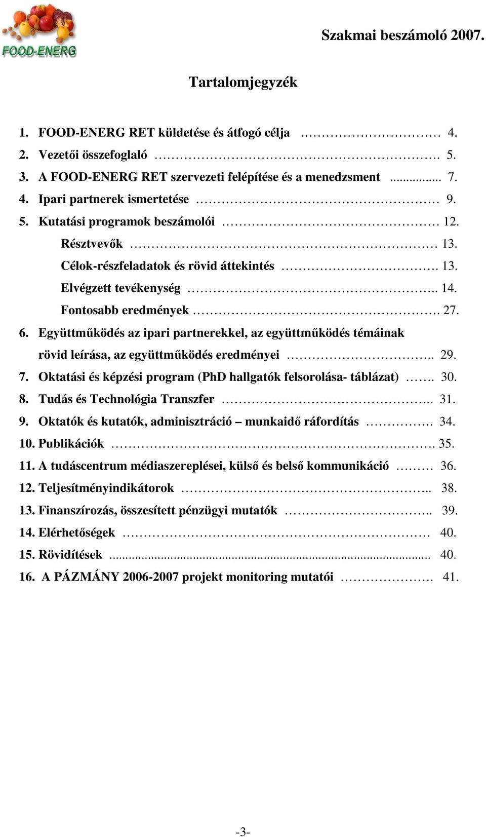 Együttmőködés az ipari partnerekkel, az együttmőködés témáinak rövid leírása, az együttmőködés eredményei.. 29. 7. Oktatási és képzési program (PhD hallgatók felsorolása- táblázat). 30. 8.