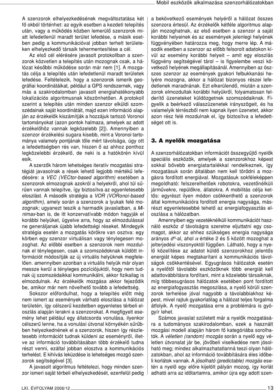 Az elsô cél elérésére javasolt protokollban a szenzorok közvetlen a telepítés után mozognak csak, a hálózat késôbbi mûködése során már nem [1].