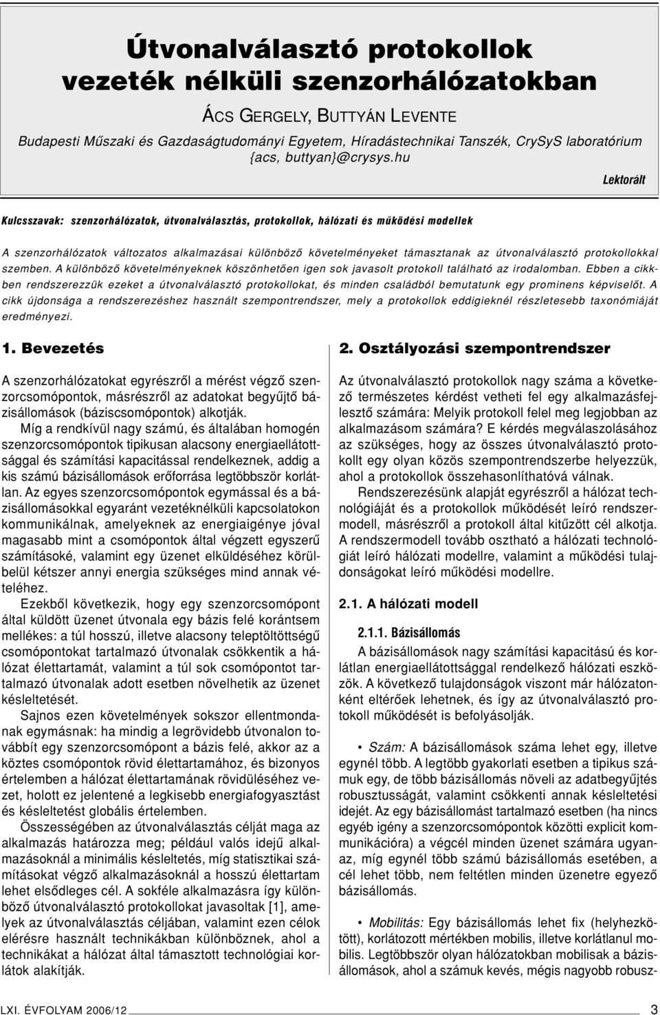 hu Lektorált Kulcsszavak: szenzorhálózatok, útvonalválasztás, protokollok, hálózati és mûködési modellek A szenzorhálózatok változatos alkalmazásai különbözô követelményeket támasztanak az