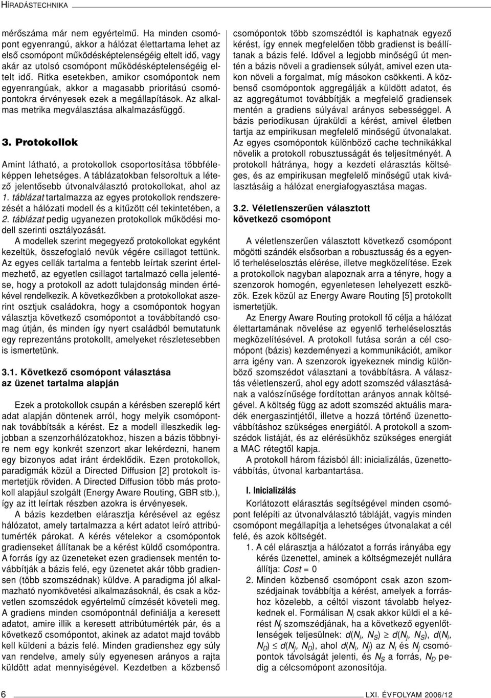 Ritka esetekben, amikor csomópontok nem egyenrangúak, akkor a magasabb prioritású csomópontokra érvényesek ezek a megállapítások. Az alkalmas metrika megválasztása alkalmazásfüggô. 3.