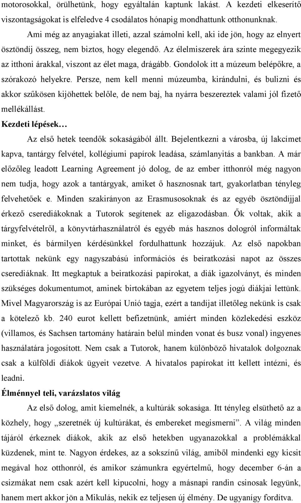 Az élelmiszerek ára szinte megegyezik az itthoni árakkal, viszont az élet maga, drágább. Gondolok itt a múzeum belépőkre, a szórakozó helyekre.