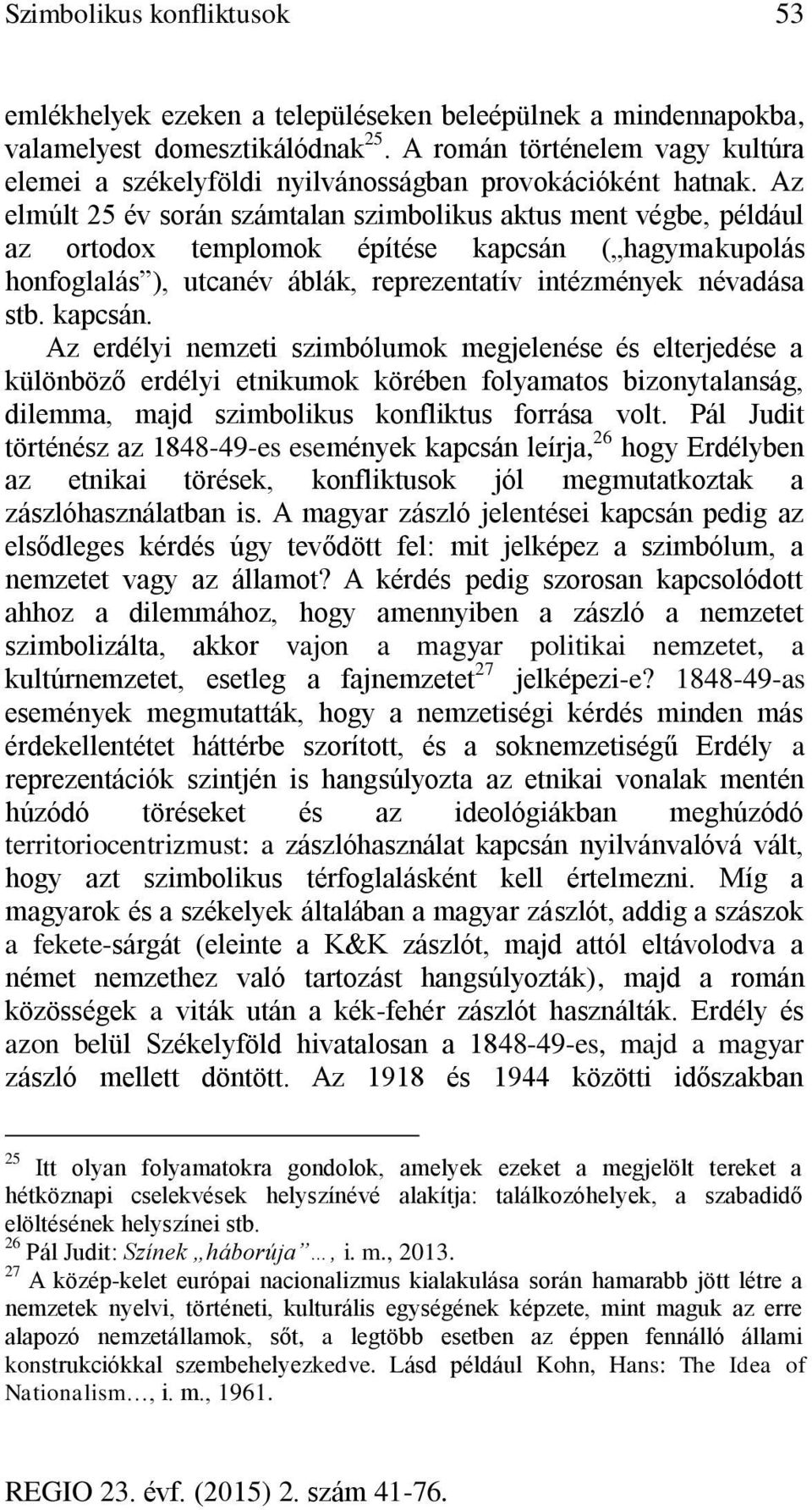 Az elmúlt 25 év során számtalan szimbolikus aktus ment végbe, például az ortodox templomok építése kapcsán ( hagymakupolás honfoglalás ), utcanév áblák, reprezentatív intézmények névadása stb.