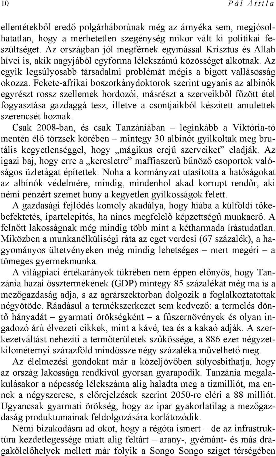 Fekete-afrikai boszorkánydoktorok szerint ugyanis az albínók egyrészt rossz szellemek hordozói, másrészt a szerveikből főzött étel fogyasztása gazdaggá tesz, illetve a csontjaikból készített