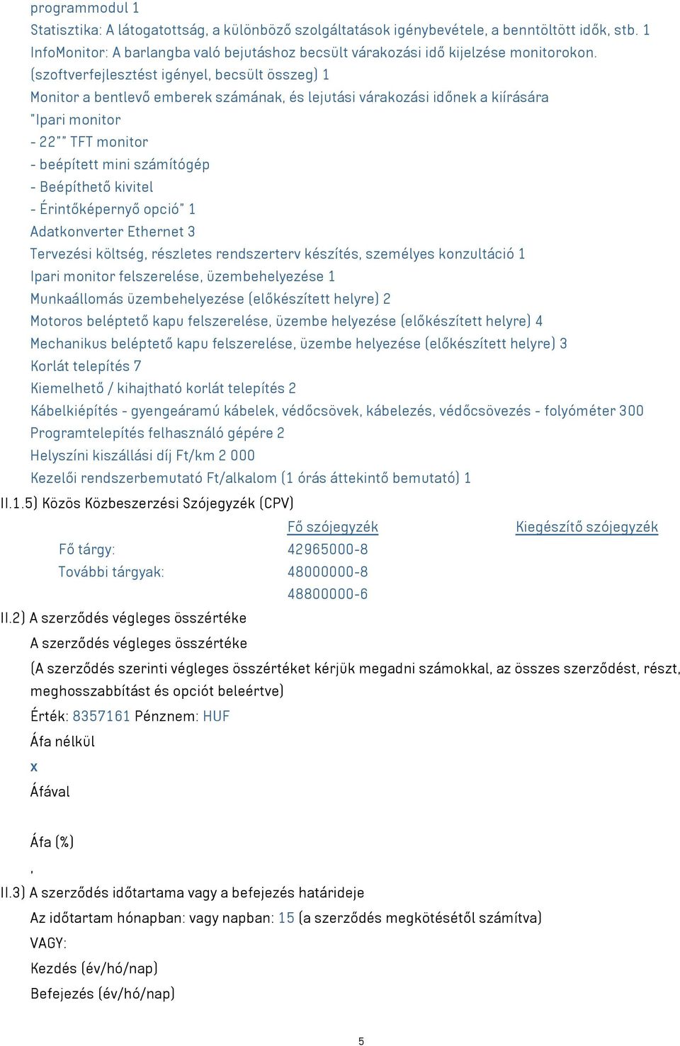 Beépíthető kivitel - Érintőképernyő opció" 1 Adatkonverter Ethernet 3 Tervezési költség, részletes rendszerterv készítés, személyes konzultáció 1 Ipari monitor felszerelése, üzembehelyezése 1