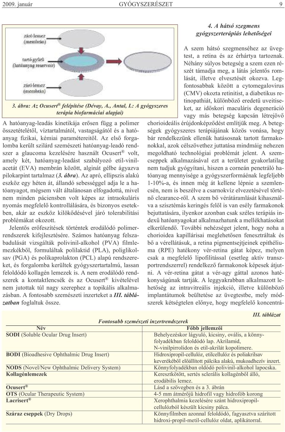 Az első forgalomba került szilárd szemészeti hatóanyag-leadó rendszer a glaucoma kezelésére használt Ocusert volt, amely két, hatóanyag-leadást szabályozó etil-vinilacetát (EVA) membrán között,