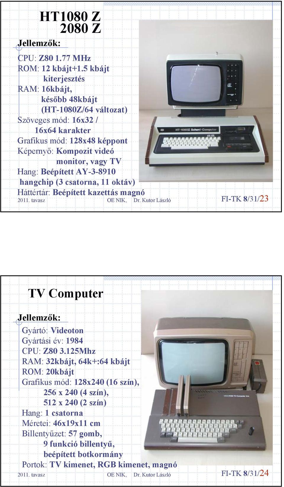 monitor, vagy TV Hang: Beépített AY-3-8910 hangchip (3 csatorna, 11 oktáv) Háttértár: Beépített kazettás magnó FI-TK 8/31/23 TV Computer Gyártó: Videoton Gyártási év: