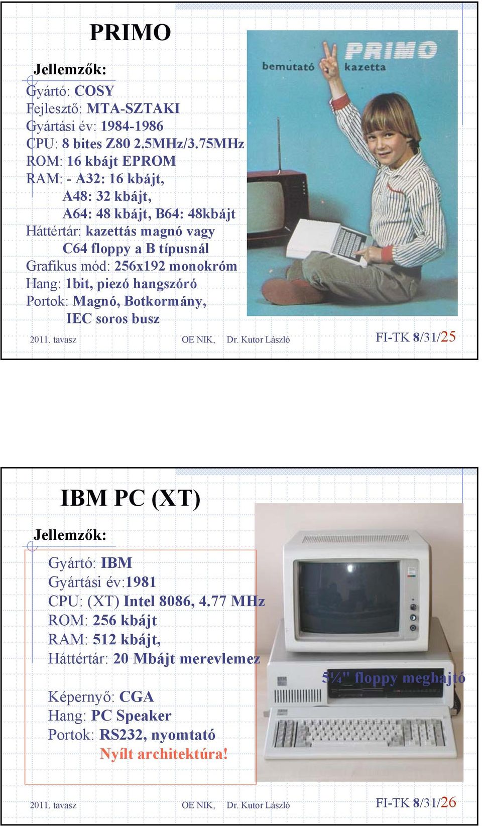 Grafikus mód: 256x192 monokróm Hang: 1bit, piezó hangszóró Portok: Magnó, Botkormány, IEC soros busz FI-TK 8/31/25 IBM PC (XT) Gyártó: IBM Gyártási