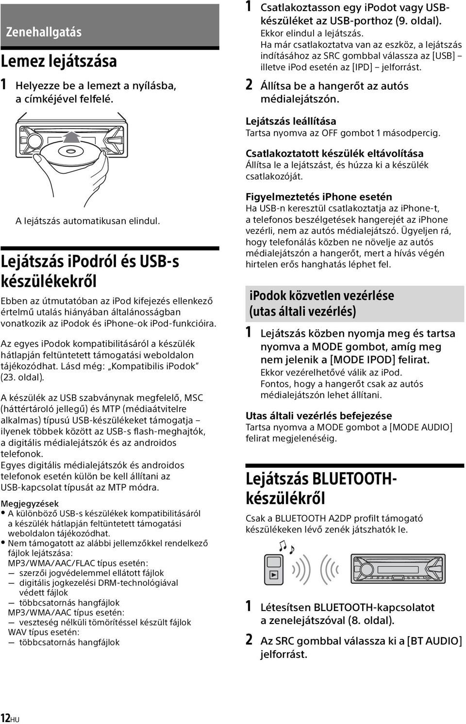 Lejátszás leállítása Tartsa nyomva az OFF gombot 1 másodpercig. Csatlakoztatott készülék eltávolítása Állítsa le a lejátszást, és húzza ki a készülék csatlakozóját. A lejátszás automatikusan elindul.