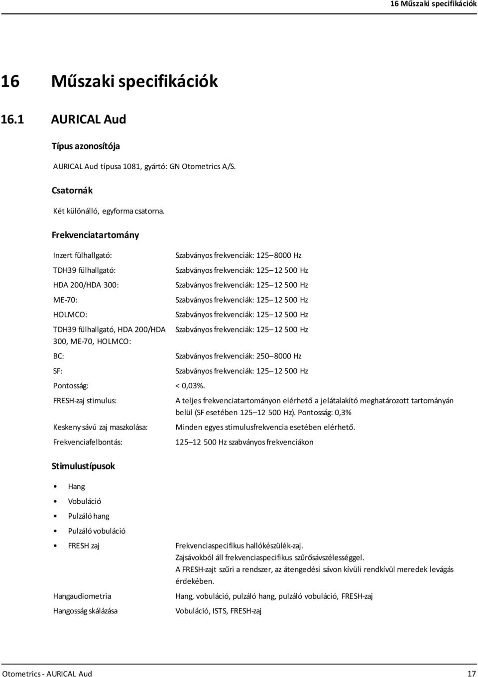 FRESH-zaj stimulus: Keskeny sávú zaj maszkolása: Frekvenciafelbontás: Stimulustípusok Hang Vobuláció Pulzáló hang Pulzáló vobuláció Szabványos frekvenciák: 125 8000 Hz Szabványos frekvenciák: 125 12