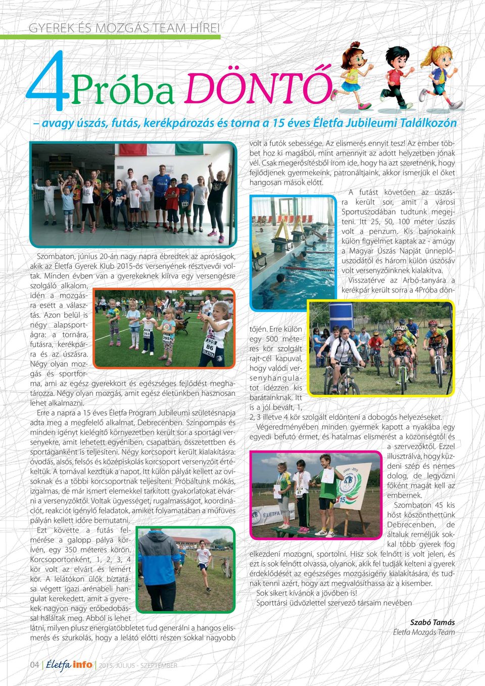 Azon belül is négy alapsportágra: a tornára, futásra, kerékpárra és az úszásra. Négy olyan mozgás és sportforma, ami az egész gyerekkort és egészséges fejlődést meghatározza.