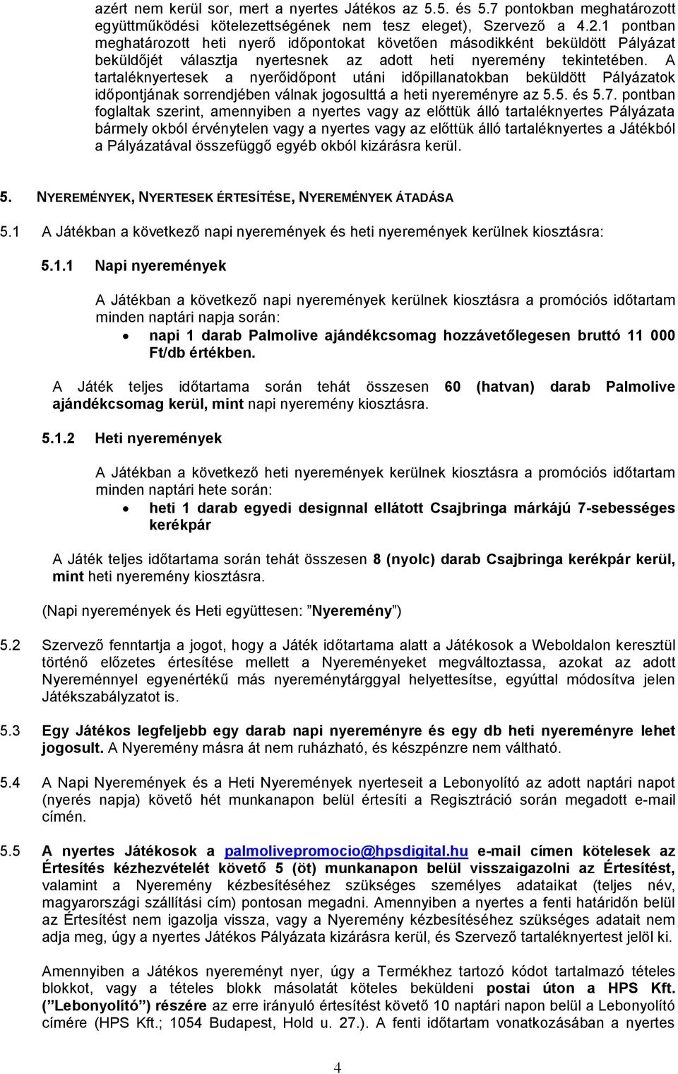 A tartaléknyertesek a nyerőidőpont utáni időpillanatokban beküldött Pályázatok időpontjának sorrendjében válnak jogosulttá a heti nyereményre az 5.5. és 5.7.