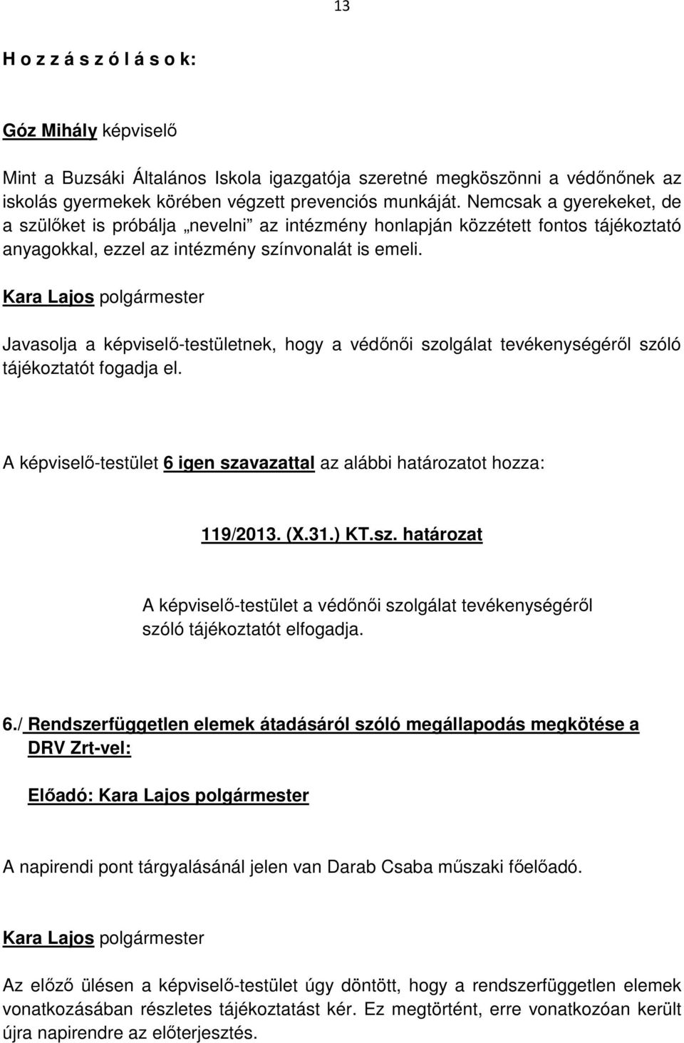 Javasolja a képviselő-testületnek, hogy a védőnői szolgálat tevékenységéről szóló tájékoztatót fogadja el. A képviselő-testület 6 igen szavazattal az alábbi határozatot hozza: 119/2013. (X.31.) KT.sz. határozat A képviselő-testület a védőnői szolgálat tevékenységéről szóló tájékoztatót elfogadja.