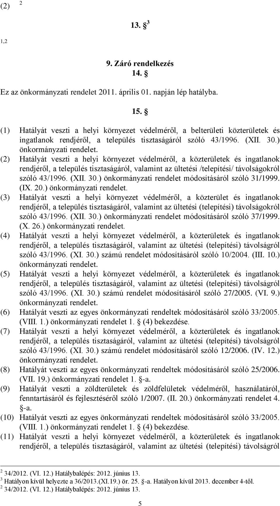 ) (2) Hatályát veszti a helyi környezet védelméről, a közterületek és ingatlanok rendjéről, a település tisztaságáról, valamint az ültetési /telepítési/ távolságokról szóló 43/1996. (XII. 30.