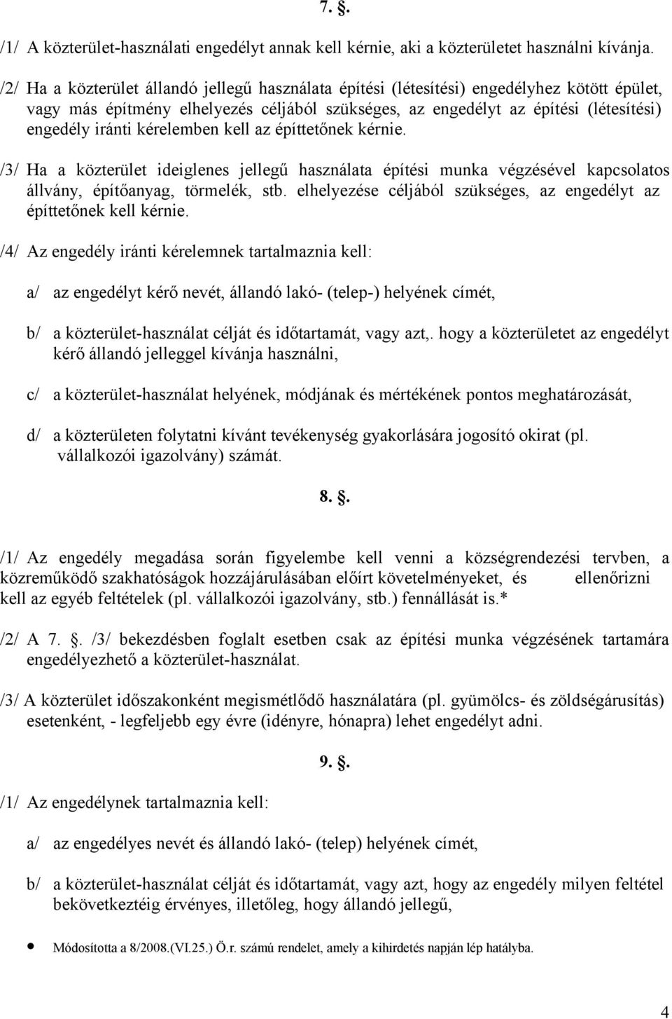 kérelemben kell az építtetőnek kérnie. /3/ Ha a közterület ideiglenes jellegű használata építési munka végzésével kapcsolatos állvány, építőanyag, törmelék, stb.