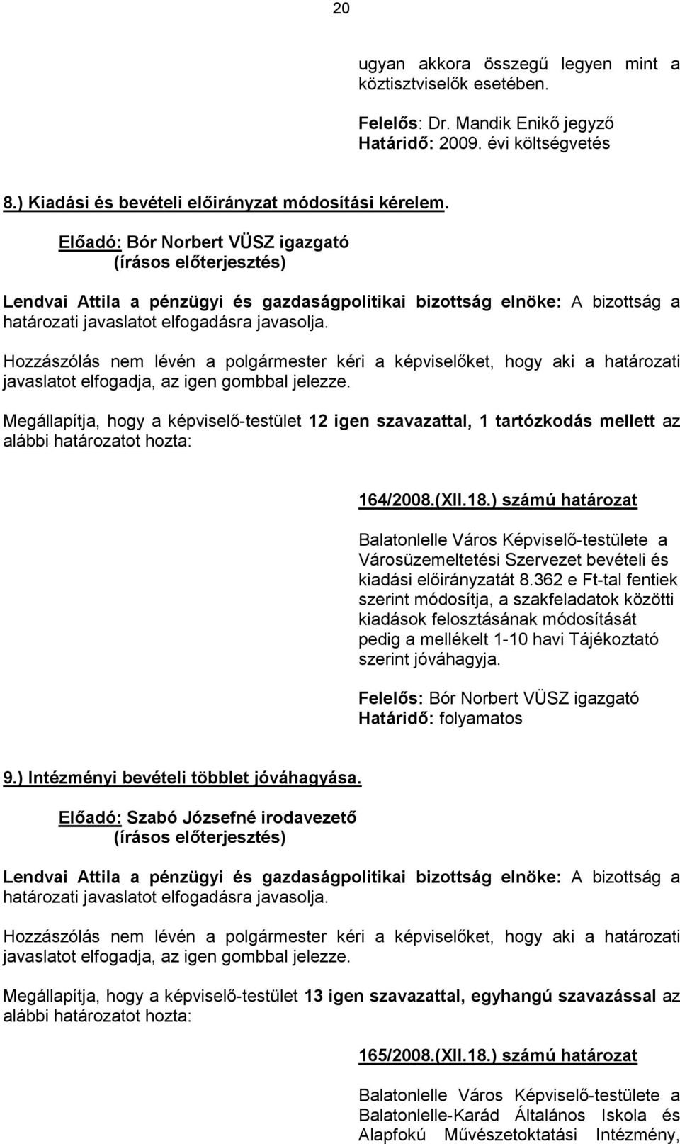 Hozzászólás nem lévén a polgármester kéri a képviselőket, hogy aki a határozati javaslatot elfogadja, az igen gombbal jelezze.