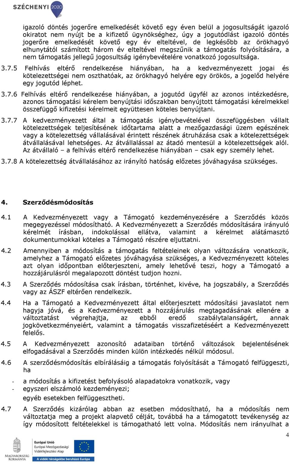 5 Felhívás eltérő rendelkezése hiányában, ha a kedvezményezett jogai és kötelezettségei nem oszthatóak, az örökhagyó helyére egy örökös, a jogelőd helyére egy jogutód léphet. 3.7.