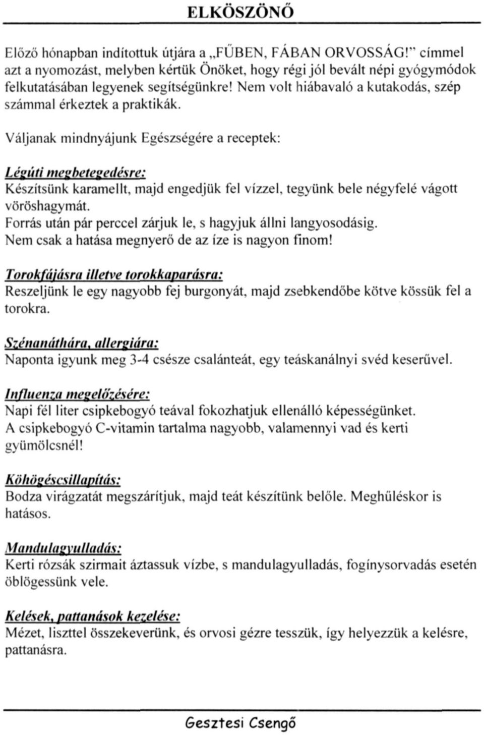 majd engedjük fel vízzel, tegyünk bele négyfelé vágott vöröshagymát. Forrás után pár perccel zárjuk le. s hagyjuk állni langyosodásig. Nem csak a hatása megnyerő de az íze is nagyon finom!