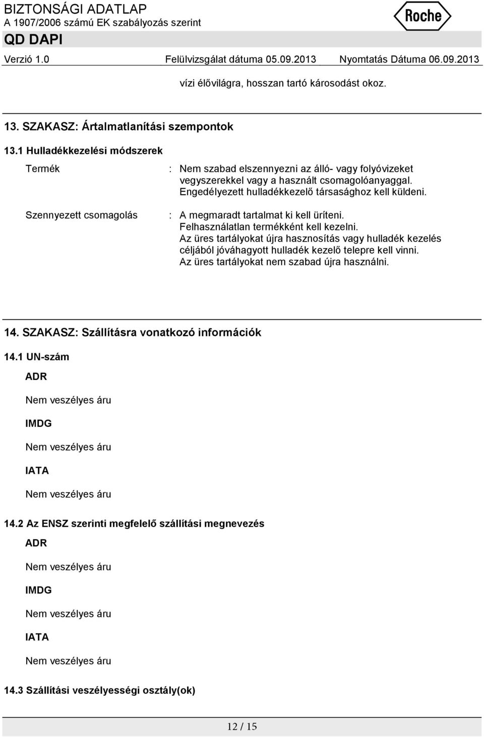 Engedélyezett hulladékkezelő társasághoz kell küldeni. : A megmaradt tartalmat ki kell üríteni. Felhasználatlan termékként kell kezelni.