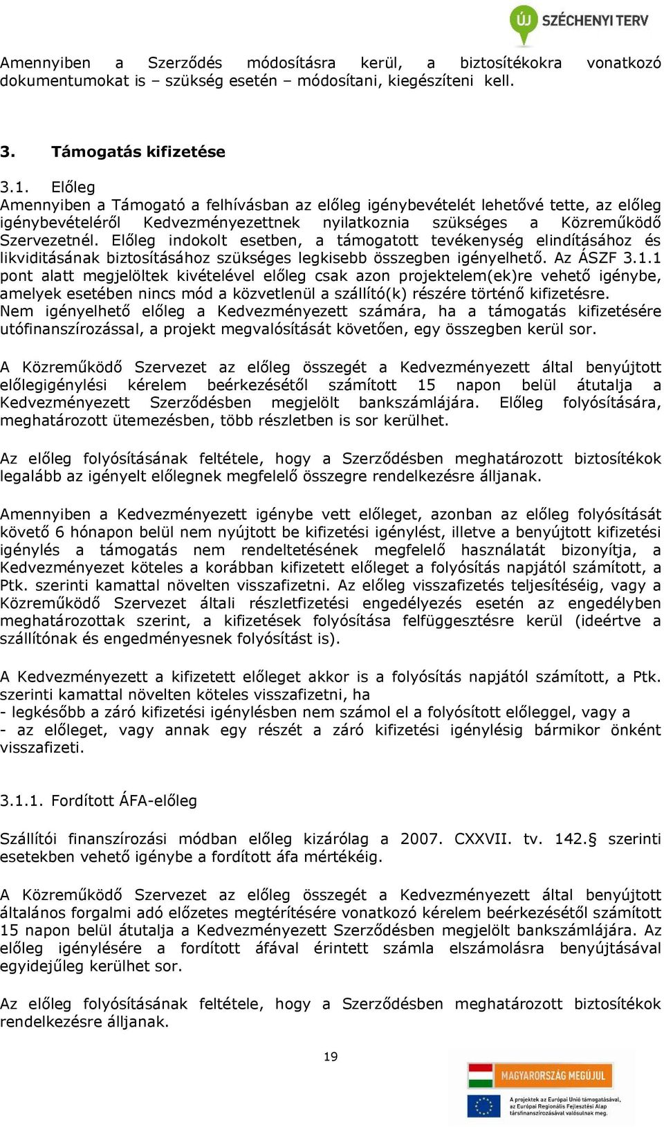 Előleg indokolt esetben, a támogatott tevékenység elindításához és likviditásának biztosításához szükséges legkisebb összegben igényelhető. Az ÁSZF 3.1.