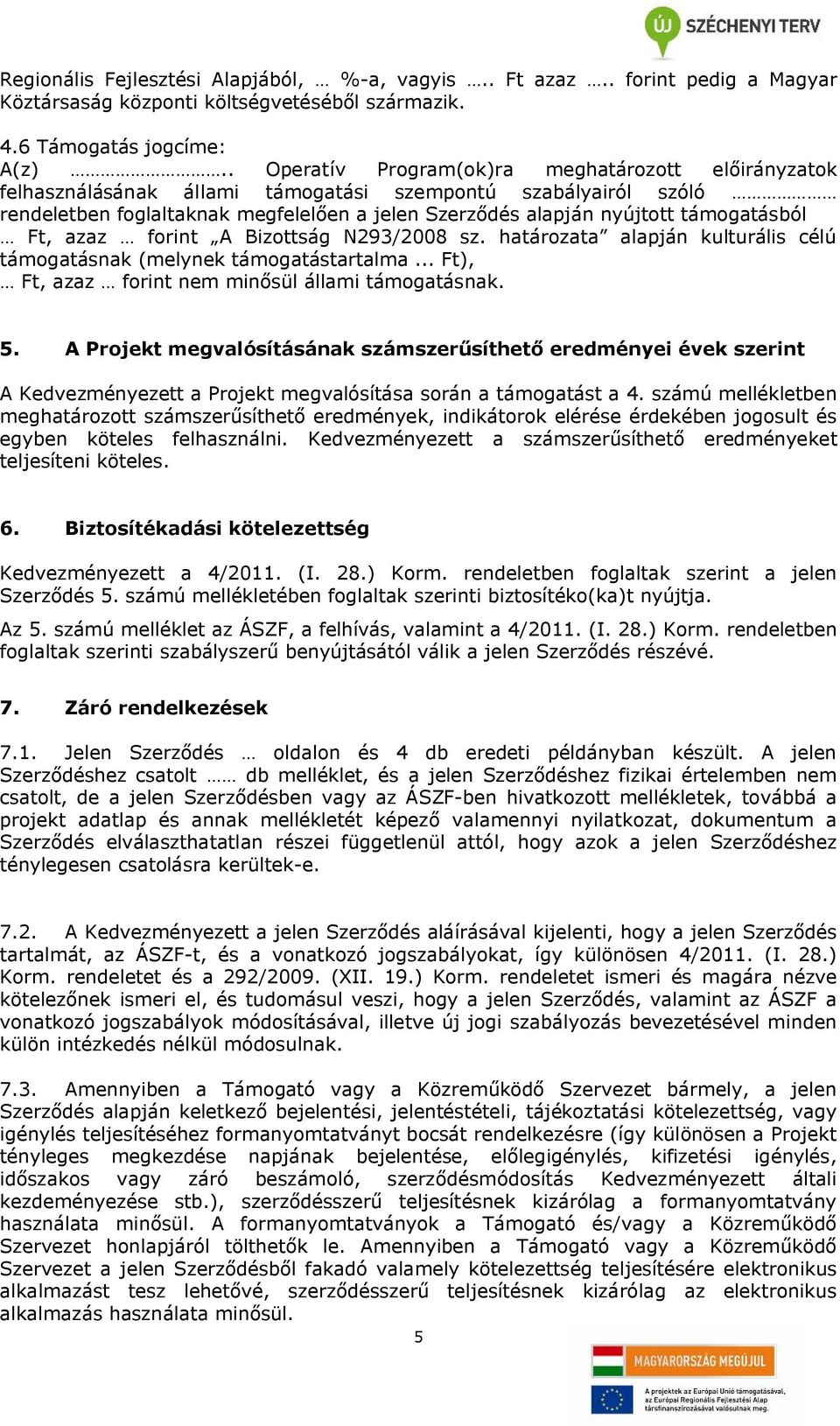 támogatásból Ft, azaz forint A Bizottság N293/2008 sz. határozata alapján kulturális célú támogatásnak (melynek támogatástartalma... Ft), Ft, azaz forint nem minősül állami támogatásnak. 5.