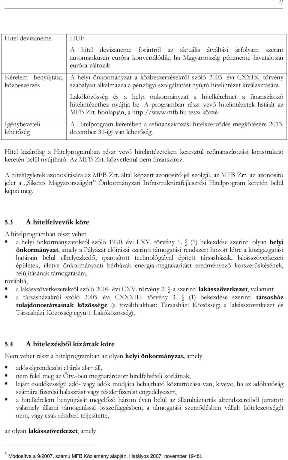 törvény szabályait alkalmazza a pénzügyi szolgáltatást nyújtó hitelintézet kiválasztására. Lakóközösség és a helyi önkormányzat a hitelkérelmet a finanszírozó hitelintézethez nyújtja be.