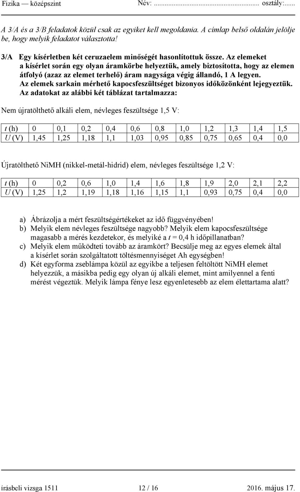 Az elemek sarkain mérhető kapocsfeszültséget bizonyos időközönként lejegyeztük.