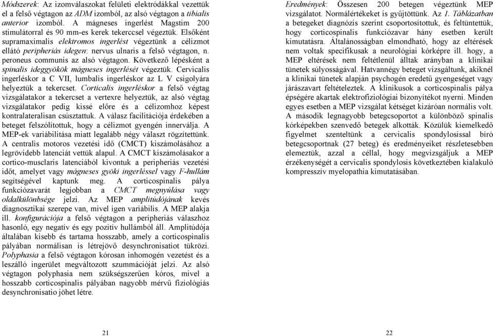 Elsőként supramaximalis elektromos ingerlést végeztünk a célizmot ellátó peripheriás idegen: nervus ulnaris a felső végtagon, n. peroneus communis az alsó végtagon.