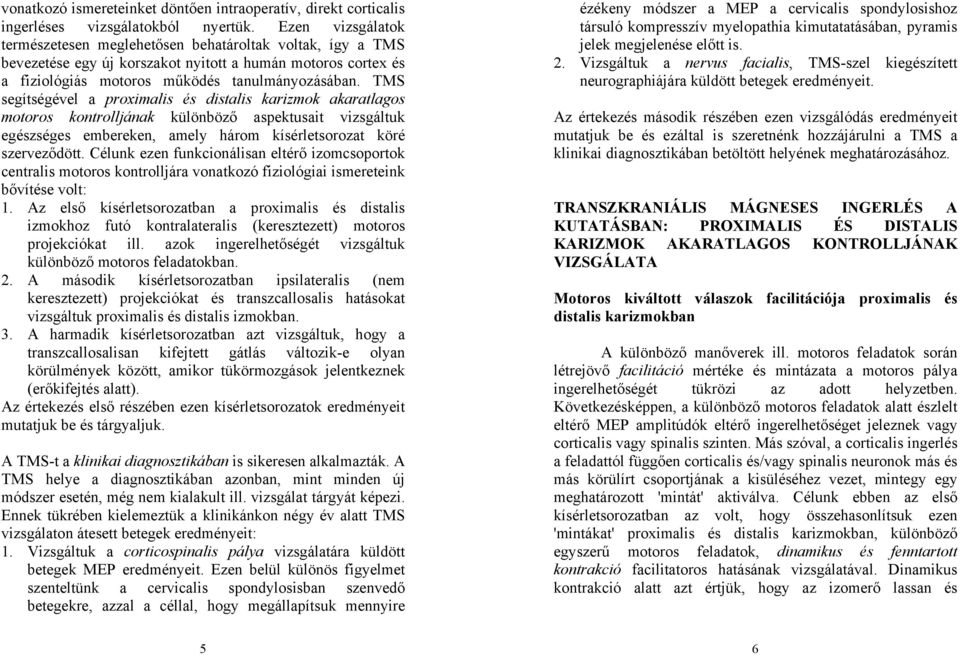 TMS segítségével a proximalis és distalis karizmok akaratlagos motoros kontrolljának különböző aspektusait vizsgáltuk egészséges embereken, amely három kísérletsorozat köré szerveződött.