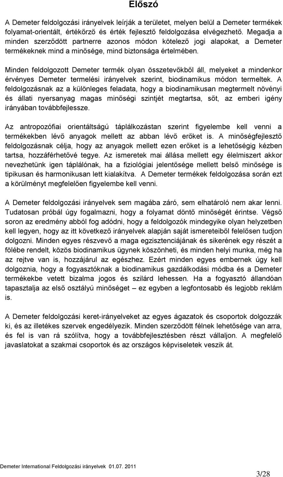 Minden feldolgozott Demeter termék olyan összetevőkből áll, melyeket a mindenkor érvényes Demeter termelési irányelvek szerint, biodinamikus módon termeltek.