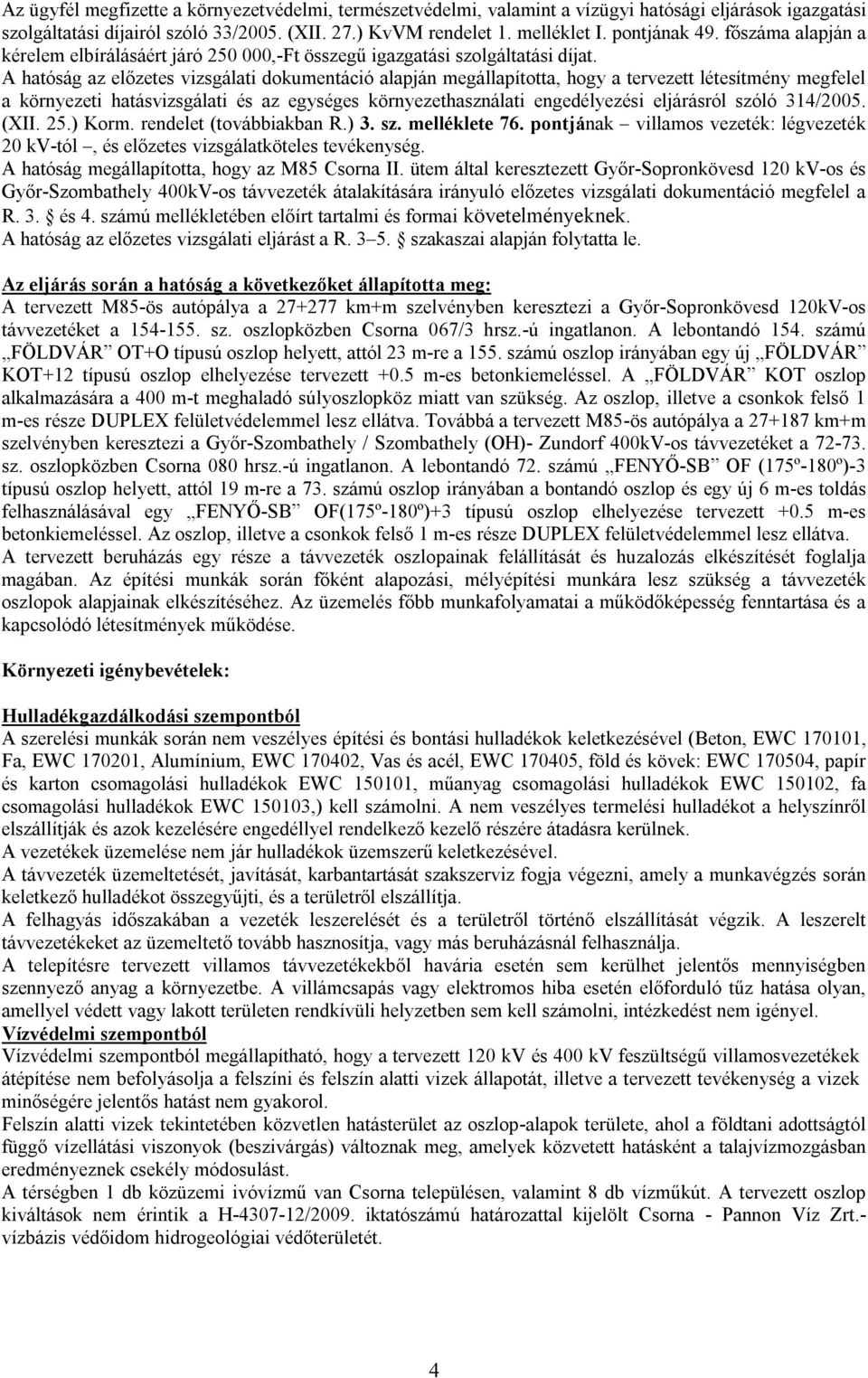 A hatóság az előzetes vizsgálati dokumentáció alapján megállapította, hogy a tervezett létesítmény megfelel a környezeti hatásvizsgálati és az egységes környezethasználati engedélyezési eljárásról