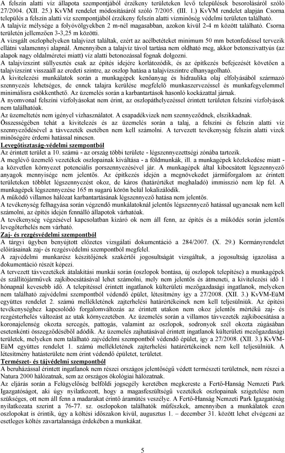 A talajvíz mélysége a folyóvölgyekben 2 m-nél magasabban, azokon kívül 2-4 m között található. Csorna területén jellemzően 3-3,25 m közötti.