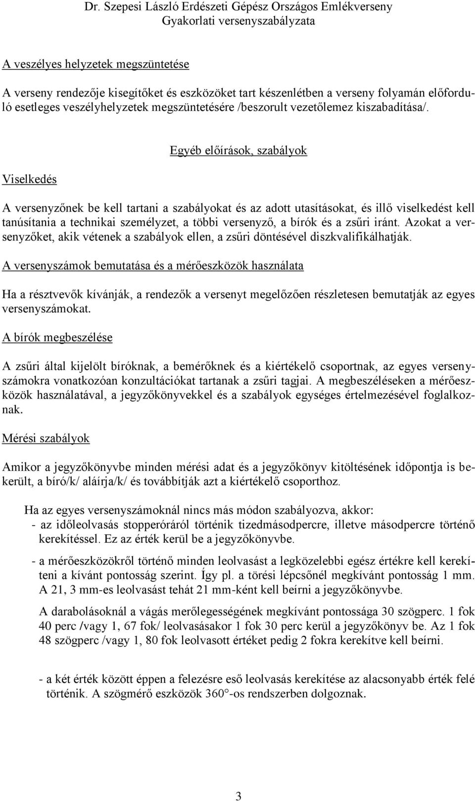 Viselkedés Egyéb előírások, szabályok A versenyzőnek be kell tartani a szabályokat és az adott utasításokat, és illő viselkedést kell tanúsítania a technikai személyzet, a többi versenyző, a bírók és