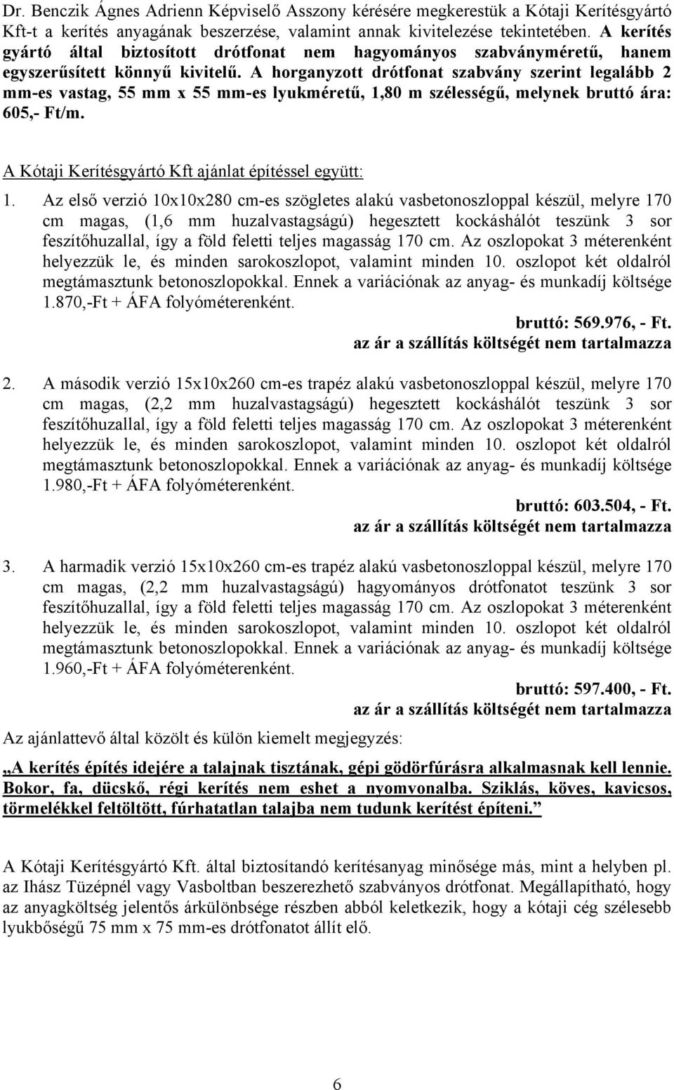 A horganyzott drótfonat szabvány szerint legalább 2 mm-es vastag, 55 mm x 55 mm-es lyukméretű, 1,80 m szélességű, melynek bruttó ára: 605,- Ft/m.