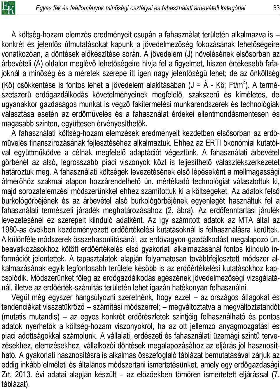 A jövedelem (J) növelésének elsősorban az árbevételi (Á) oldalon meglévő lehetőségeire hívja fel a figyelmet, hiszen értékesebb fafajoknál a minőség és a méretek szerepe itt igen nagy jelentőségű