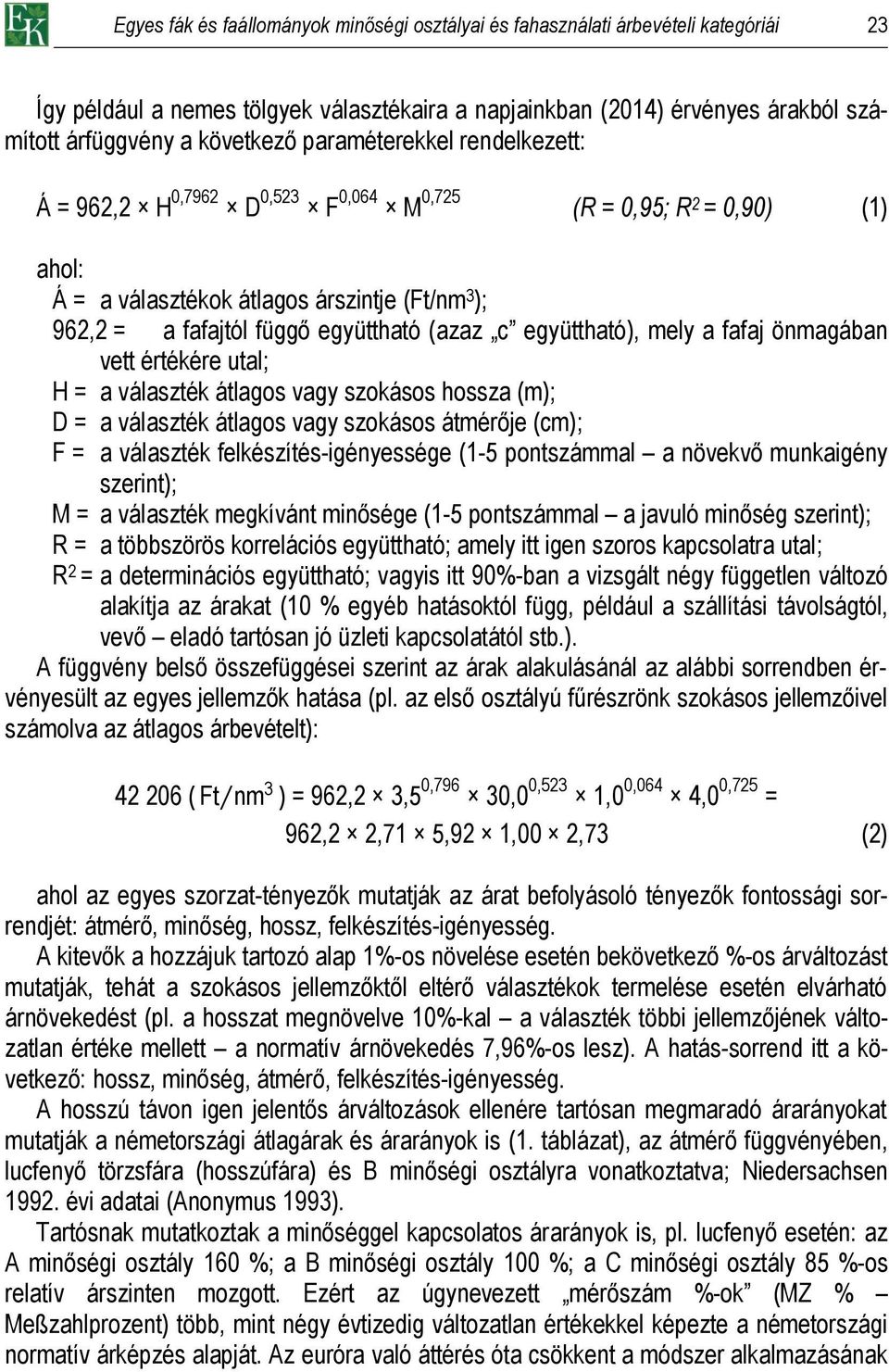 együttható), mely a fafaj önmagában vett értékére utal; H = a választék átlagos vagy szokásos hossza (m); D = a választék átlagos vagy szokásos átmérője (cm); F = a választék felkészítés-igényessége
