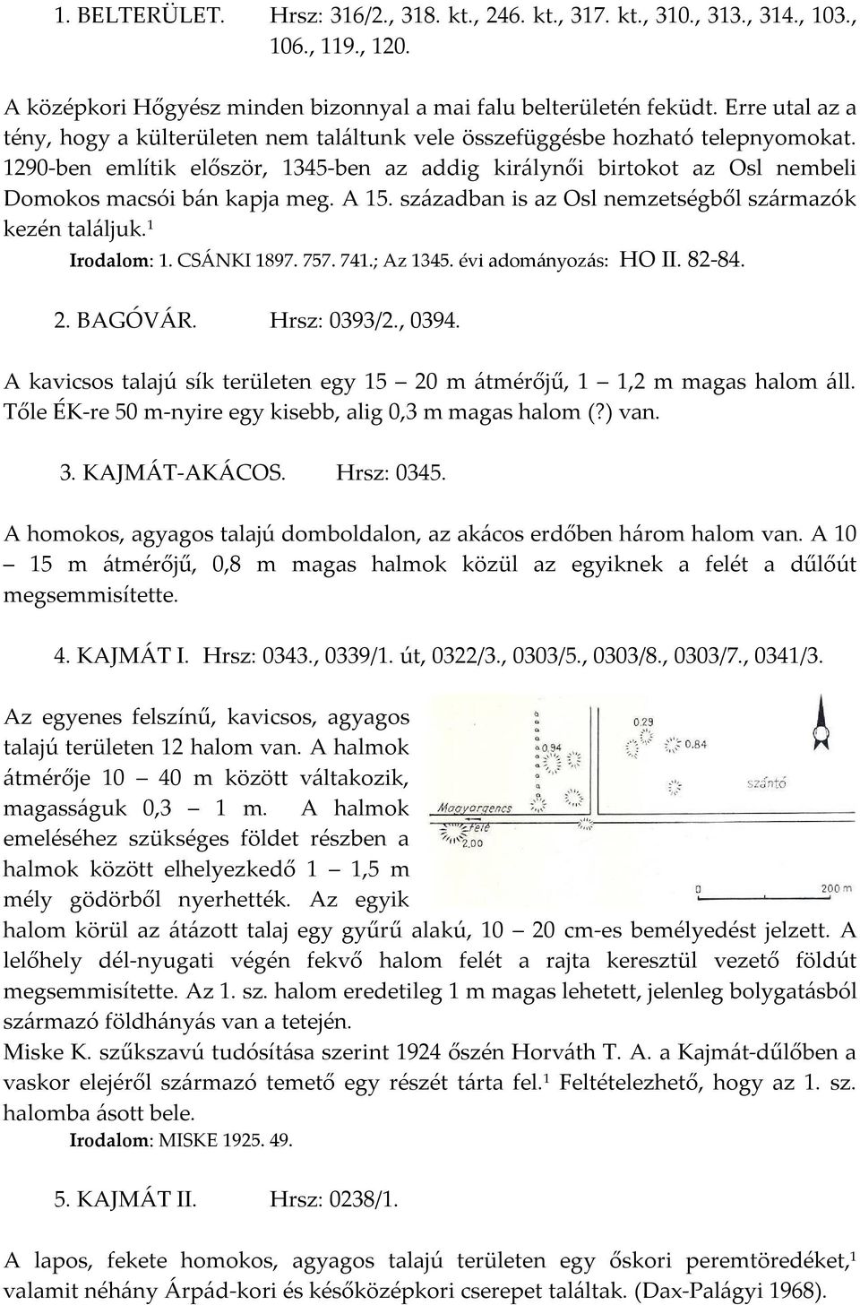 1290-ben említik először, 1345-ben az addig királynői birtokot az Osl nembeli Domokos macsói bán kapja meg. A 15. században is az Osl nemzetségből származók kezén találjuk. 1 Irodalom: 1. CSÁNKI 1897.