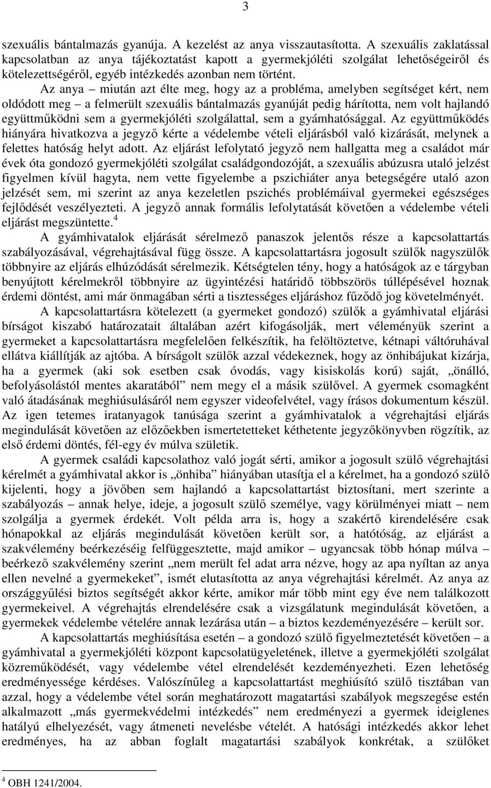 Az anya miután azt élte meg, hogy az a probléma, amelyben segítséget kért, nem oldódott meg a felmerült szexuális bántalmazás gyanúját pedig hárította, nem volt hajlandó együttmőködni sem a