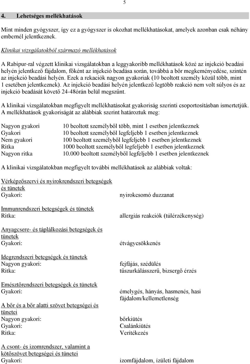 beadása során, továbbá a bőr megkeményedése, szintén az injekció beadási helyén. Ezek a rekaciók nagyon gyakoriak (10 beoltott személy közül több, mint 1 esetében jelentkeznek).