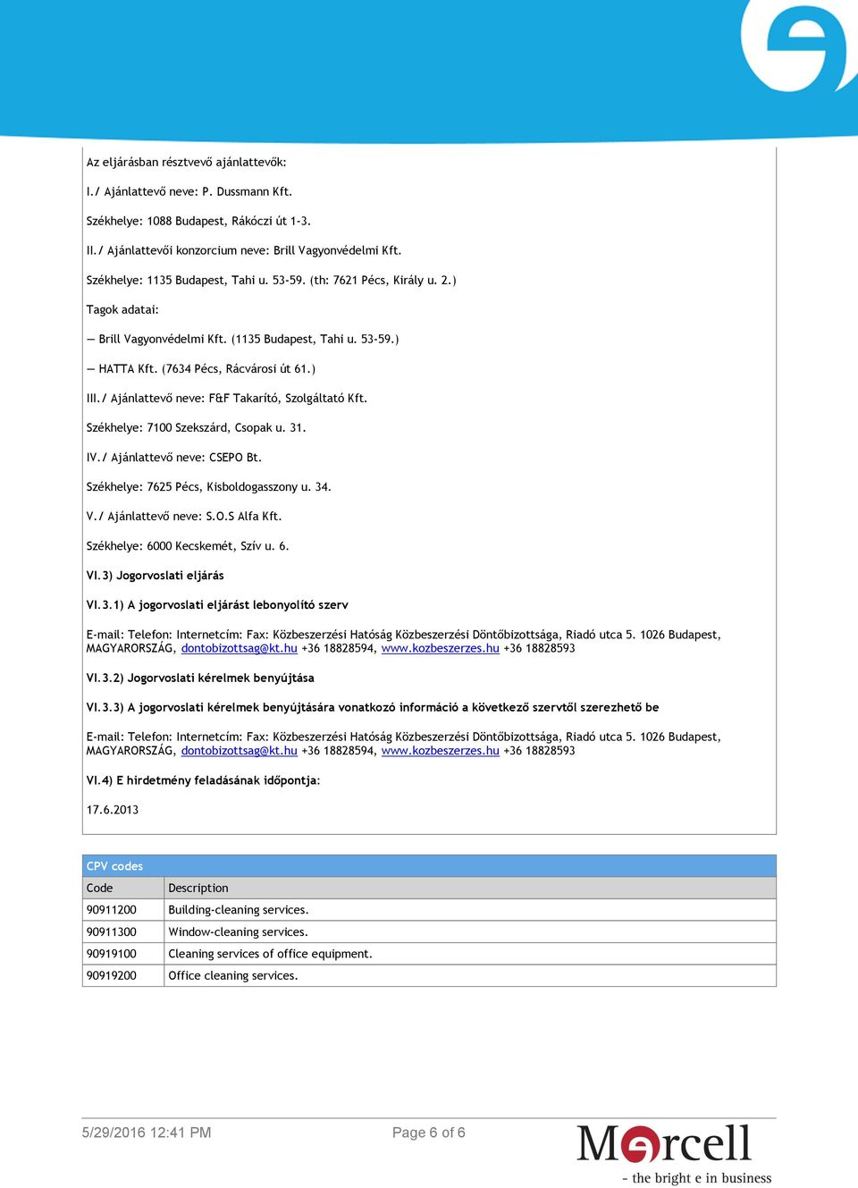 / Ajánlattevő neve: F&F Takarító, Szolgáltató Kft. Székhelye: 7100 Szekszárd, Csopak u. 31. IV./ Ajánlattevő neve: CSEPO Bt. Székhelye: 7625 Pécs, Kisboldogasszony u. 34. V./ Ajánlattevő neve: S.O.S Alfa Kft.
