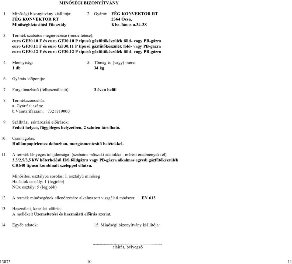 11 P típusú gázfûtõkészülék föld- vagy PB-gázra euro GF30.12 F és euro GF30.12 P típusú gázfûtõkészülék föld- vagy PB-gázra 4. Mennyiség: 5. Tömeg és (vagy) méret 1 db 34 kg 6. Gyártás idõpontja: 7.