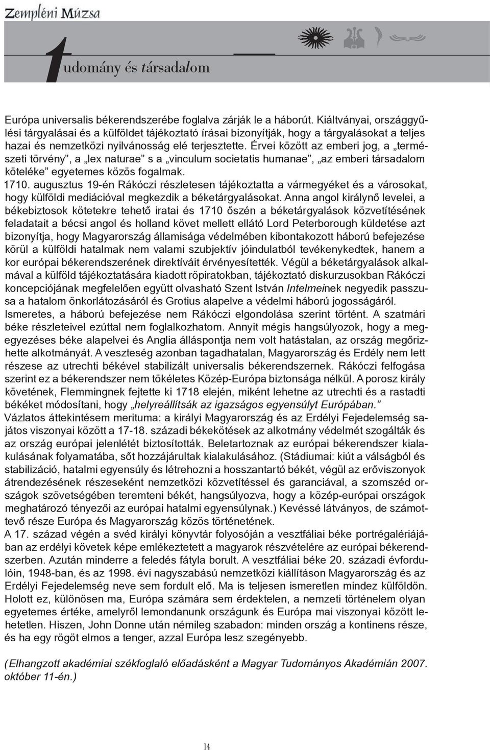 Érvei között az emberi jog, a természeti törvény, a lex naturae s a vinculum societatis humanae, az emberi társadalom köteléke egyetemes közös fogalmak. 1710.
