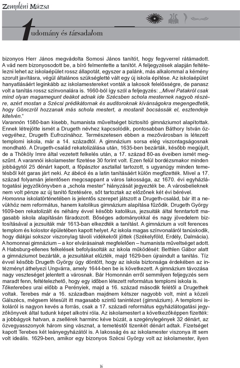Az iskolaépület hanyatlásáért leginkább az iskolamestereket vonták a lakosok felelősségre, de panasz volt a tanítás rossz színvonalára is.