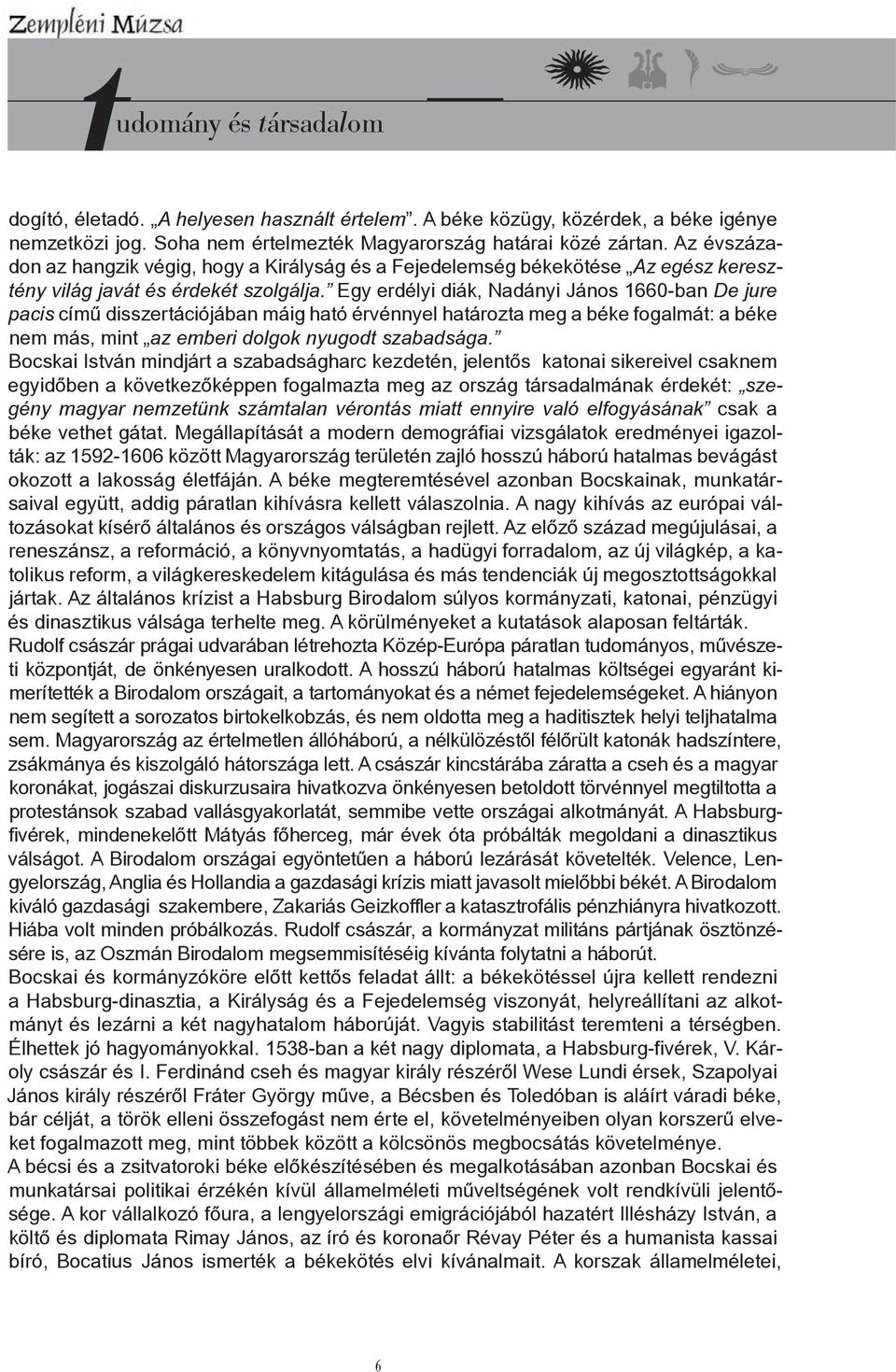 Egy erdélyi diák, Nadányi János 1660-ban De jure pacis című disszertációjában máig ható érvénnyel határozta meg a béke fogalmát: a béke nem más, mint az emberi dolgok nyugodt szabadsága.