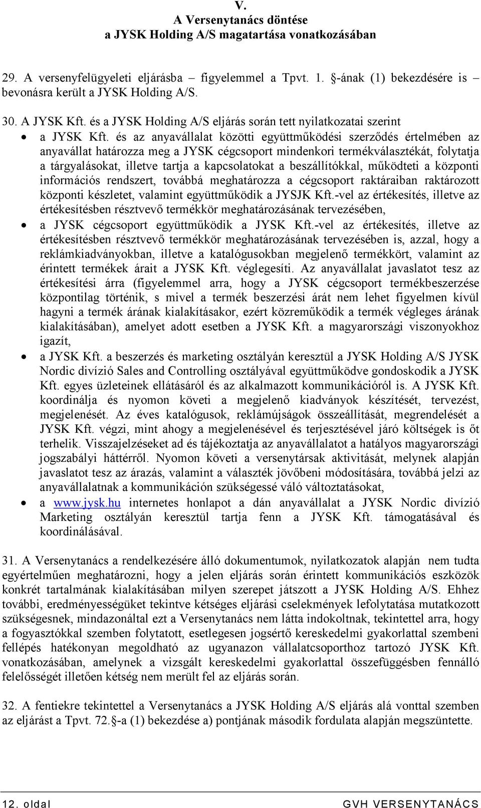 és az anyavállalat közötti együttmőködési szerzıdés értelmében az anyavállat határozza meg a JYSK cégcsoport mindenkori termékválasztékát, folytatja a tárgyalásokat, illetve tartja a kapcsolatokat a