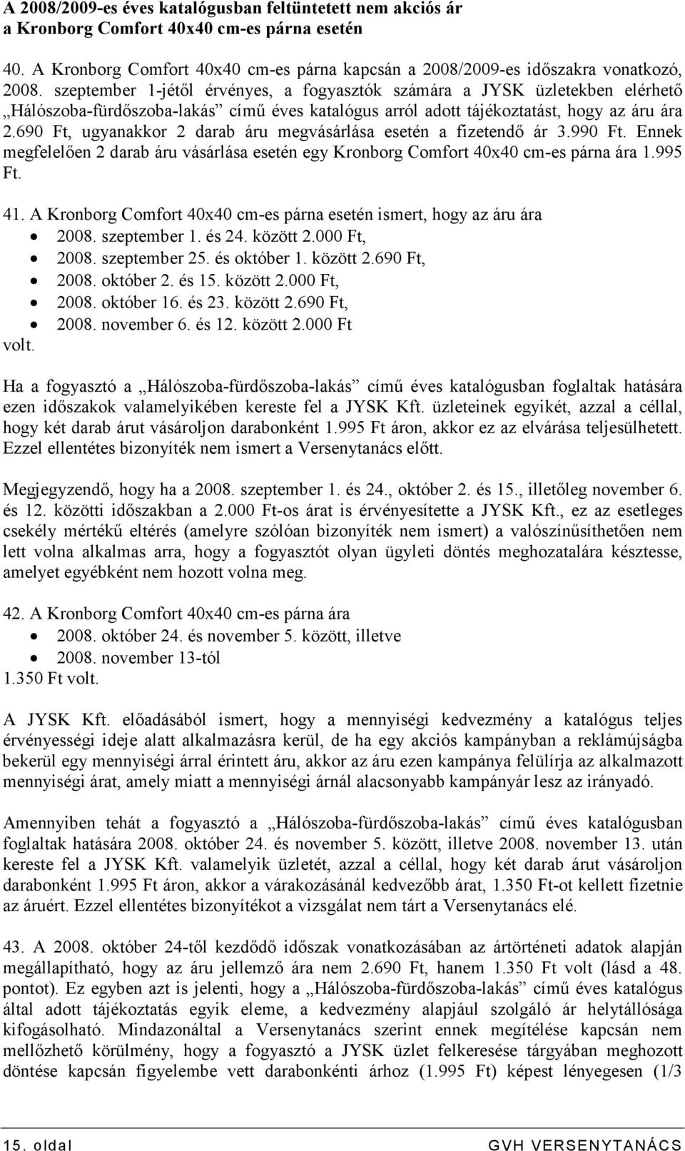 690 Ft, ugyanakkor 2 darab áru megvásárlása esetén a fizetendı ár 3.990 Ft. Ennek megfelelıen 2 darab áru vásárlása esetén egy Kronborg Comfort 40x40 cm-es párna ára 1.995 Ft. 41.